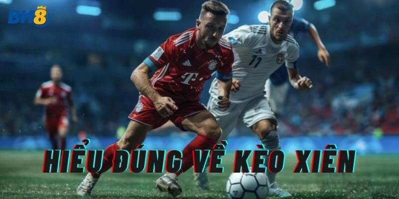 Hiểu đúng về Kèo Xiên 