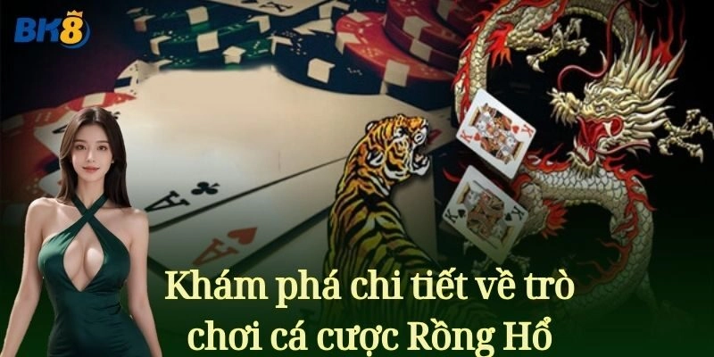 Khám phá chi tiết về trò chơi cá cược Rồng Hổ