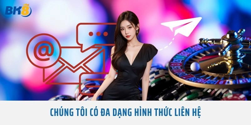 Chúng tôi có đa dạng hình thức liên hệ