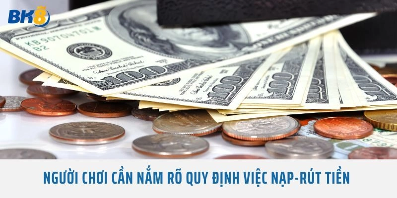 Người chơi cần nắm rõ quy định việc nạp-rút tiền