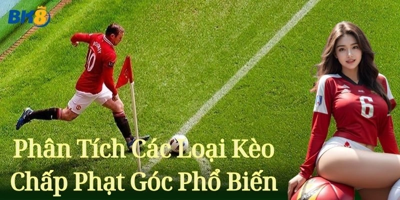 Phân tích các loại Kèo Chấp Phạt Góc phổ biến