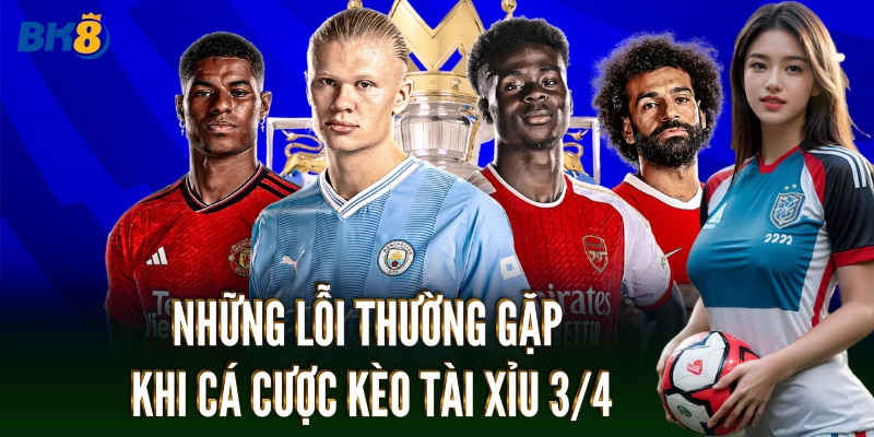 Những lỗi thường gặp khi cá cược Kèo Tài Xỉu 3/4