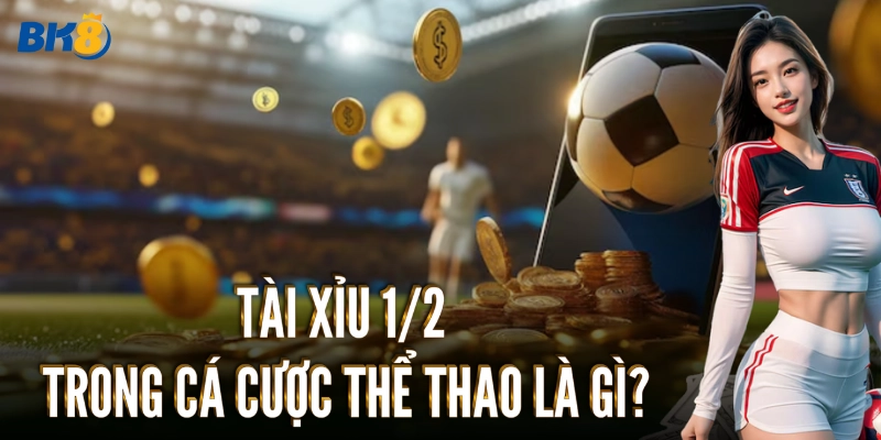 Tài Xỉu 1/2 trong cá cược thể thao là gì?