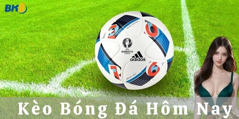 Tại sao nên chọn các kèo bóng đá hôm nay tại nhà cái?