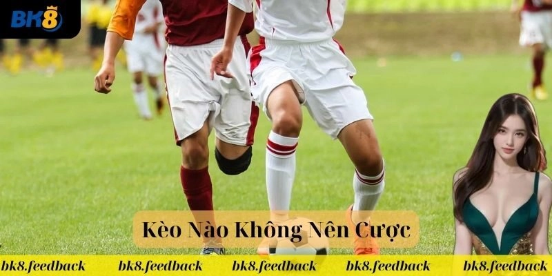 Những loại kèo không nên cược