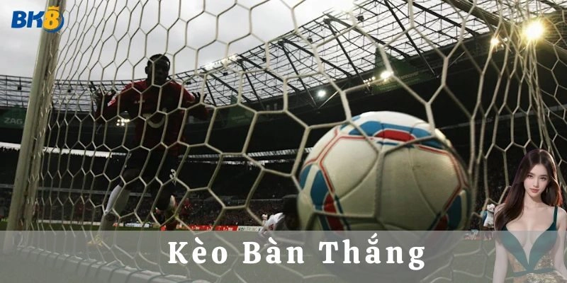 Các Loại Kèo Bàn Thắng Dân Chơi Phải Biết