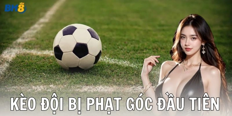 Kèo đội bị phạt góc đầu tiên là gì?