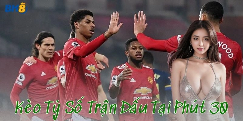 Cách chơi kèo tỷ số trận đấu tại phút 30