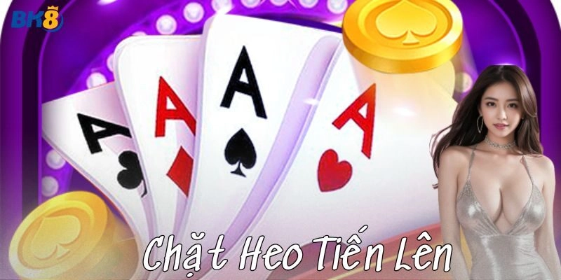 Chặt heo tiến lên sao cho gãy game mà không gãy bài