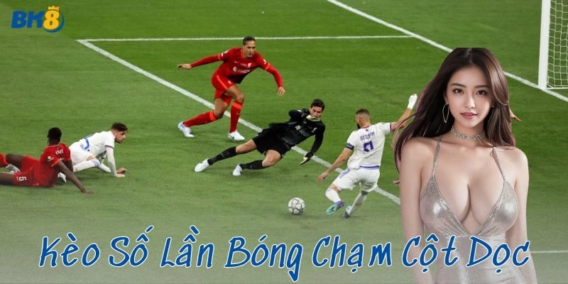 Mẹo đặt cược kèo số lần bóng chạm cột dọc hiệu quả