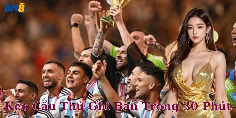 Kèo cầu thủ ghi bàn trong 30 phút – Cách chơi chuẩn