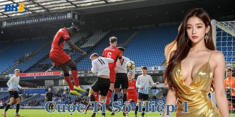 So sánh cược tỉ số hiệp 1 và các kèo cá cược khác