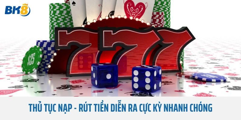 Thủ tục nạp - rút tiền diễn ra cực kỳ nhanh chóng