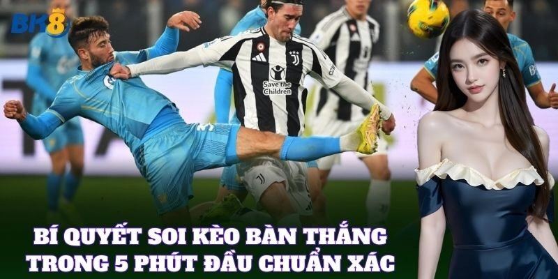 Kèo Bàn Thắng Trong 5 Phút Đầu – Bí Quyết Ăn Tiền Nhanh