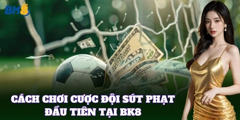 Hướng dẫn Cược Đội Sút Phạt Đầu Tiên từng bước chi tiết