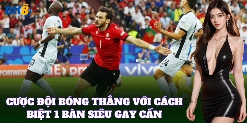 Cược Đội Bóng Thắng Với Cách Biệt 1 Bàn siêu gay cấn