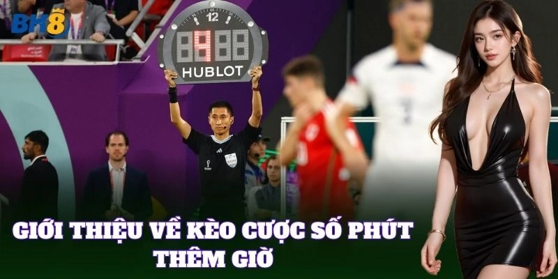 Cược Số Phút Thêm Giờ tăng độ kịch tính trận đấu