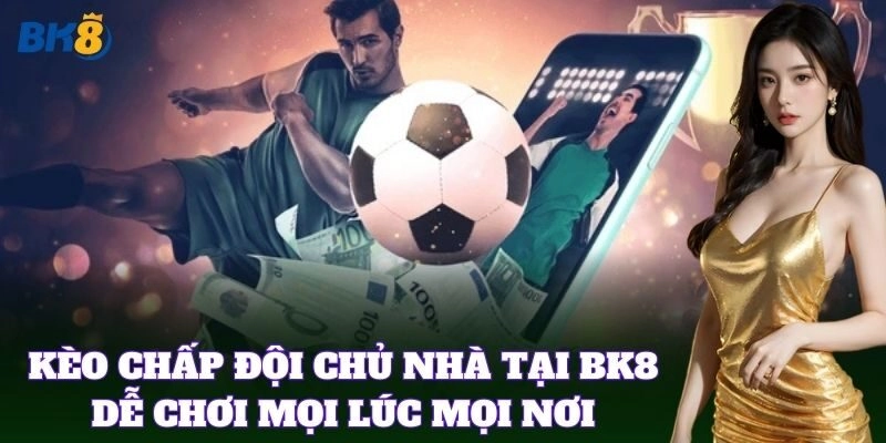 Kèo Chấp Đội Chủ Nhà tại BK8 dễ chơi mọi lúc mọi nơi