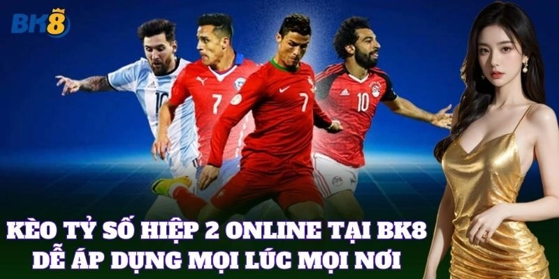 Kèo Tỷ Số Hiệp 2 online tại BK8 dễ áp dụng mọi lúc mọi nơi