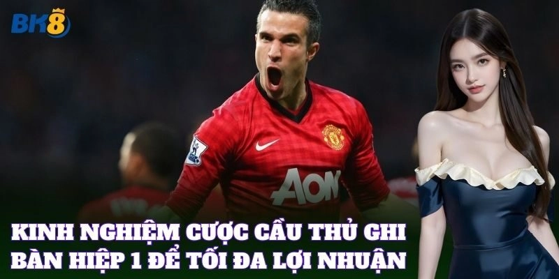 Cược Cầu Thủ Ghi Bàn Hiệp 1 – Bí Quyết Cá Cược Chuẩn Xác